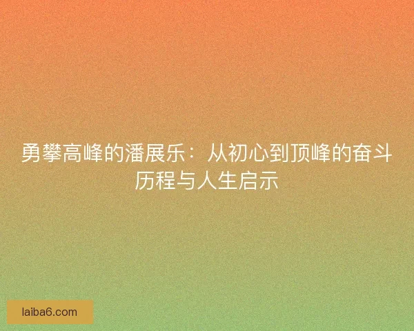 勇攀高峰的潘展乐：从初心到顶峰的奋斗历程与人生启示