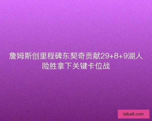 詹姆斯创里程碑东契奇贡献29+8+9湖人险胜拿下关键卡位战