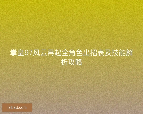 拳皇97风云再起全角色出招表及技能解析攻略