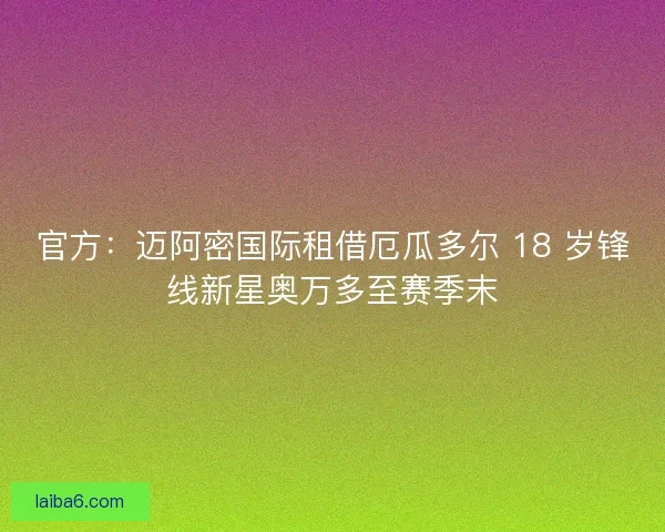 官方：迈阿密国际租借厄瓜多尔 18 岁锋线新星奥万多至赛季末