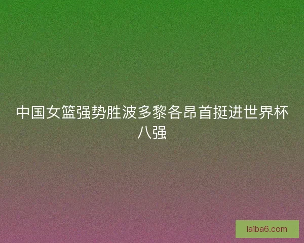 中国女篮强势胜波多黎各昂首挺进世界杯八强