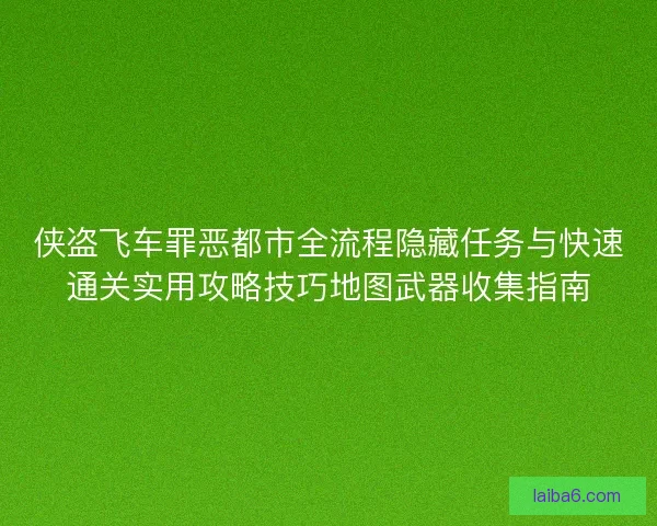 侠盗飞车罪恶都市全流程隐藏任务与快速通关实用攻略技巧地图武器收集指南
