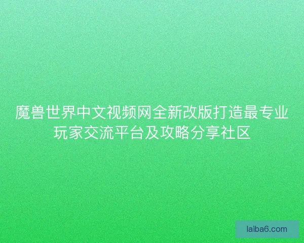 魔兽世界中文视频网全新改版打造最专业玩家交流平台及攻略分享社区